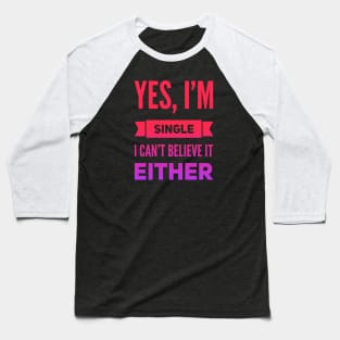 Yes I'm single I cant believe it either Baseball T-Shirt